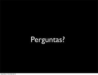 Perguntas?
terça-feira, 21 de maio de 13
 
