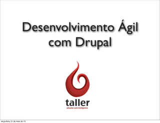 Desenvolvimento Ágil
com Drupal
Rafael Caceres
terça-feira, 21 de maio de 13
 