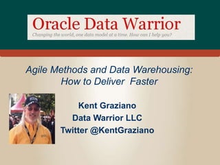 Agile Methods and Data Warehousing:
How to Deliver Faster
Kent Graziano
Data Warrior LLC
Twitter @KentGraziano
 