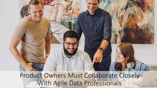 Product Owners Must Collaborate Closely
With Agile Data Professionals
© Ambysoft Inc. AgileData.org AgileModeling.com 35
 