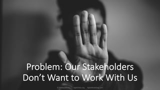 Problem: Our Stakeholders
Don’t Want to Work With Us
© Ambysoft Inc. AgileData.org AgileModeling.com 41
 
