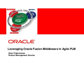 <Insert Picture Here>
Leveraging Oracle Fusion Middleware in Agile PLM
Gnani Palanikumar
Product Management Director
 
