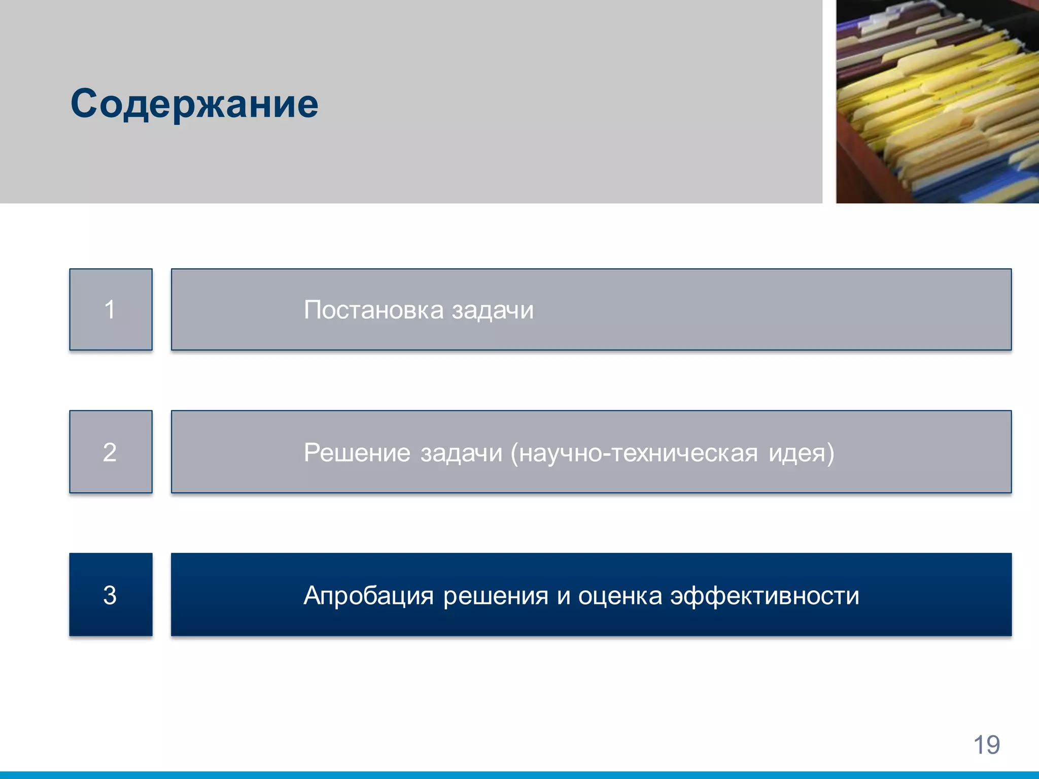 Содержание
19
1
2
3
Постановка задачи
Решение задачи (научно-техническая идея)
Апробация решения и оценка эффективности
 