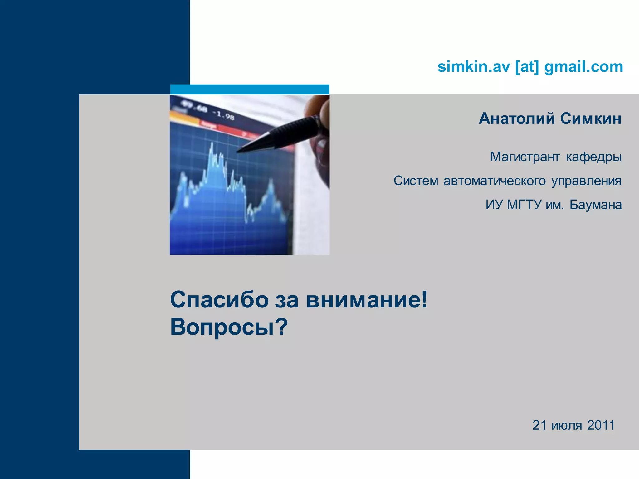 simkin.av [at] gmail.com
Спасибо за внимание!
Вопросы?
Анатолий Симкин
Магистрант кафедры
Систем автоматического управления
ИУ МГТУ им. Баумана
21 июля 2011
 