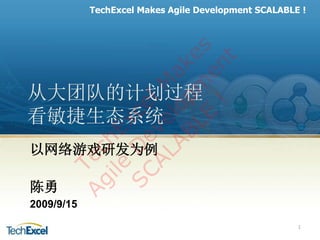 TechExcel Makes Agile Development SCALABLE !




                LE m es
                         t
                      en
              AB lop ak
            AL ve l M
从大团队的计划过程




                    !
         SC De e
看敏捷生态系统   ile hE
                 xc
以网络游戏研发为例
        Ag c
      Te




陈勇
2009/9/15
                                                      1
 