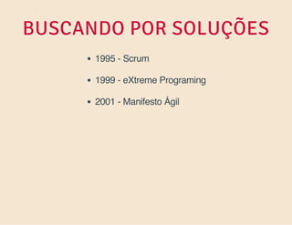 BUSCANDO POR SOLUÇÕES
1995 - Scrum
1999 - eXtreme Programing
2001 - Manifesto Ágil

 