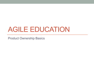 AGILE EDUCATION
Product Ownership Basics
 