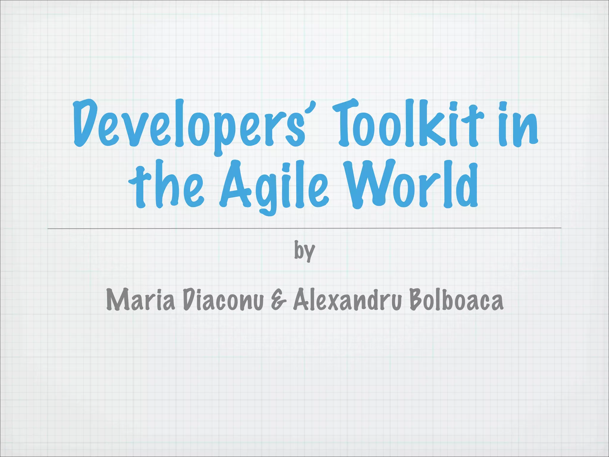 Developers’ Toolkit in
  the Agile World
                 by

 Maria Diaconu & Alexandru Bolboaca
 