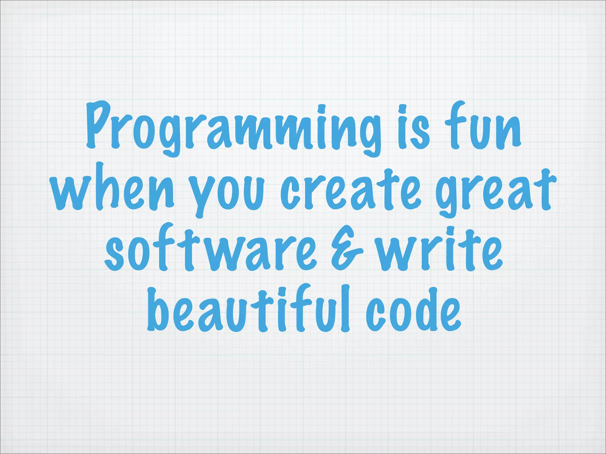 Programming is fun
when you create great
  soft ware & write
    beautiful code
 