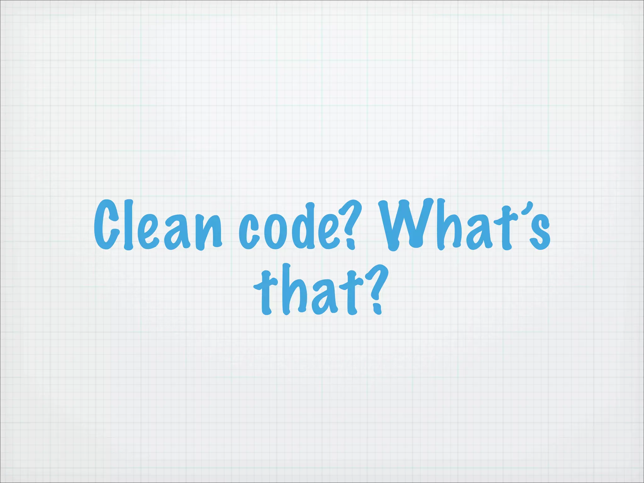 Clean code? What’s
       that?
 