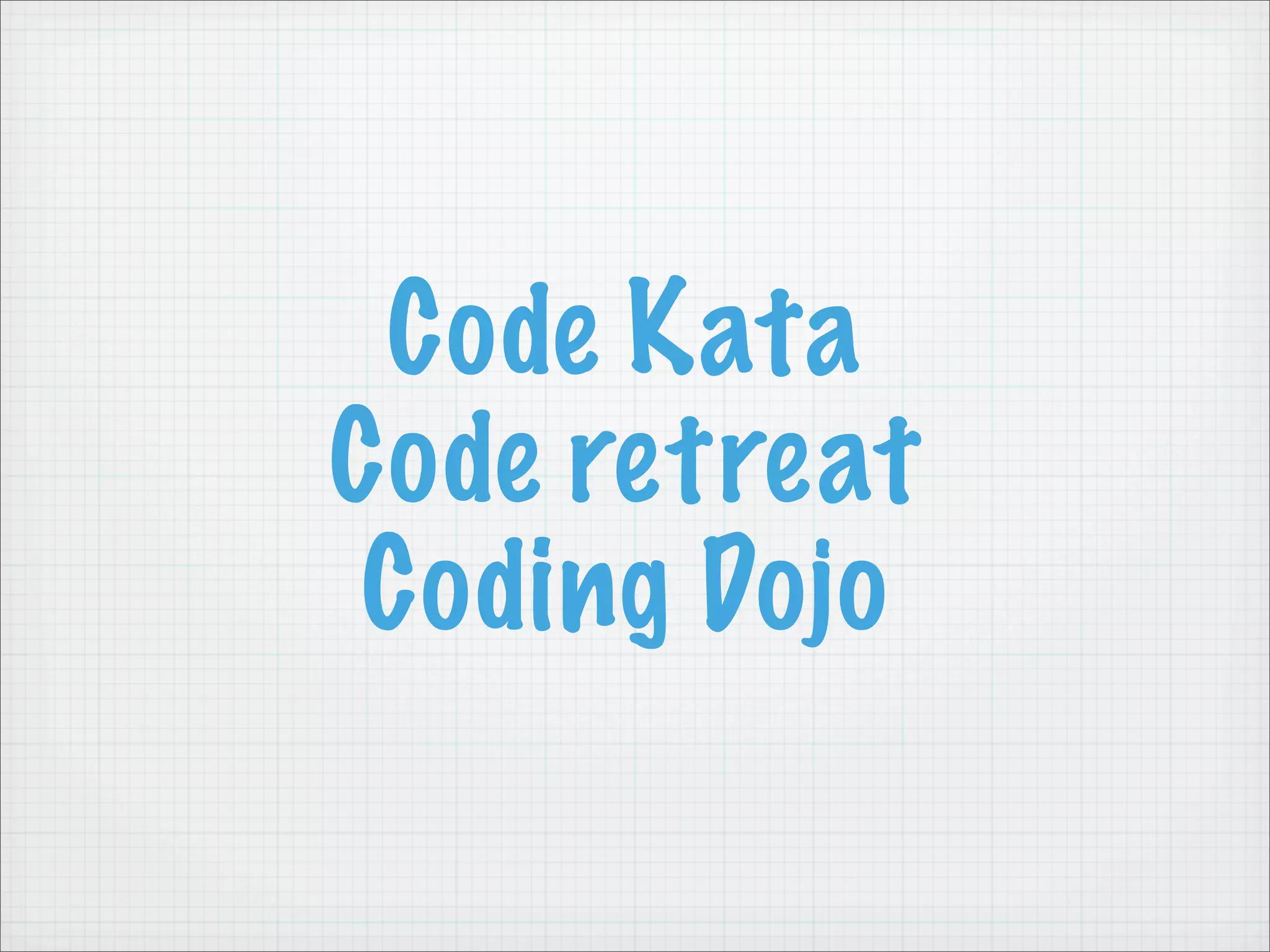 Code Kata
Code retreat
 Coding Dojo
 