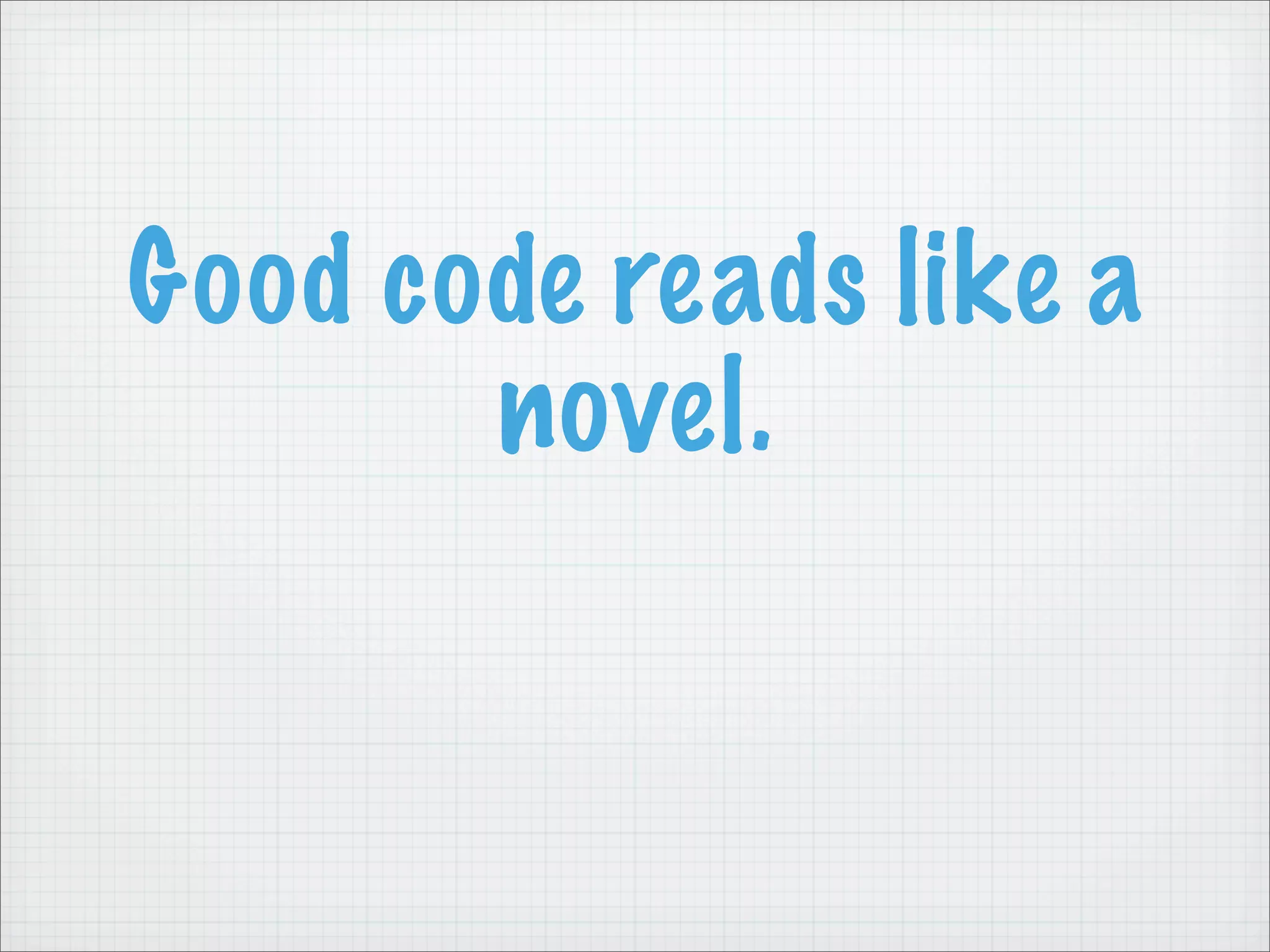 Good code reads like a
       novel.
 