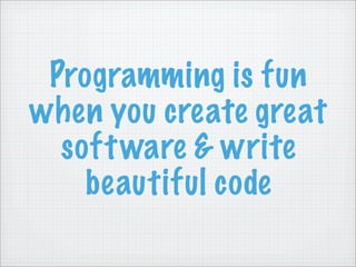 Programming is fun
when you create great
  soft ware & write
    beautiful code
 