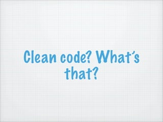 Clean code? What’s
       that?
 