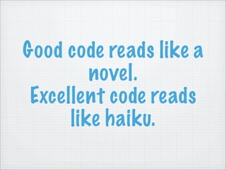 Good code reads like a
         novel.
 Excellent code reads
      like haiku.
 
