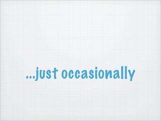 ...just occasionally
 