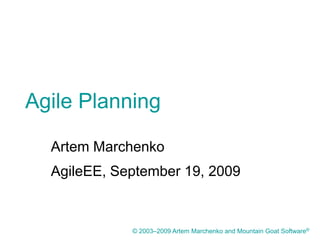 Agile Planning

  Artem Marchenko
  AgileEE, September 19, 2009


             © 2003–2009 Artem Marchenko and Mountain Goat Software®
 