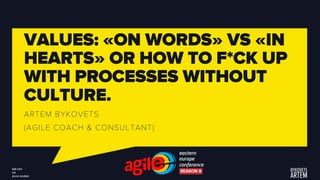 VALUES: «ON WORDS» VS «IN
HEARTS» OR HOW TO F*CK UP
WITH PROCESSES WITHOUT
CULTURE.
ARTEM BYKOVETS
(AGILE COACH & CONSULTANT)
 