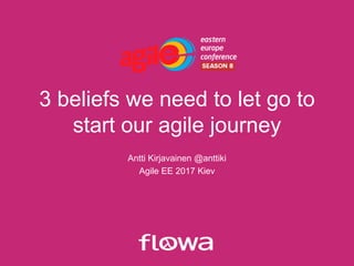 3 beliefs we need to let go to
start our agile journey
Antti Kirjavainen @anttiki
Agile EE 2017 Kiev
 