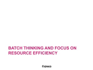 BATCH THINKING AND FOCUS ON
RESOURCE EFFICIENCY
 