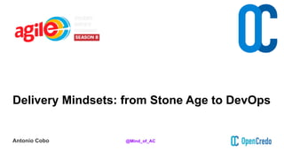 Delivery Mindsets: from Stone Age to DevOps
Antonio Cobo @Mind_of_AC
 