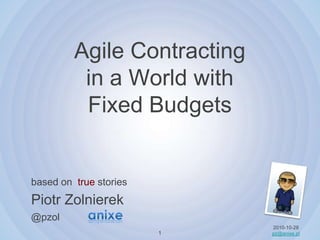 Agile Contracting in a Worldwith FixedBudgets based on truestories Piotr Zolnierek@pzol 2010-10-28 pz@anixe.pl 1 