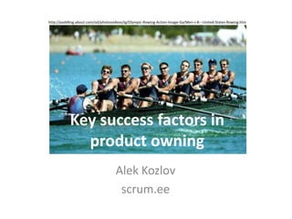 http://paddling.about.com/od/photosvideos/ig/Olympic-Rowing-Action-Image-Ga/Men-s-8---United-States-Rowing.htm Key success factors in product owning Alek Kozlov scrum.ee 