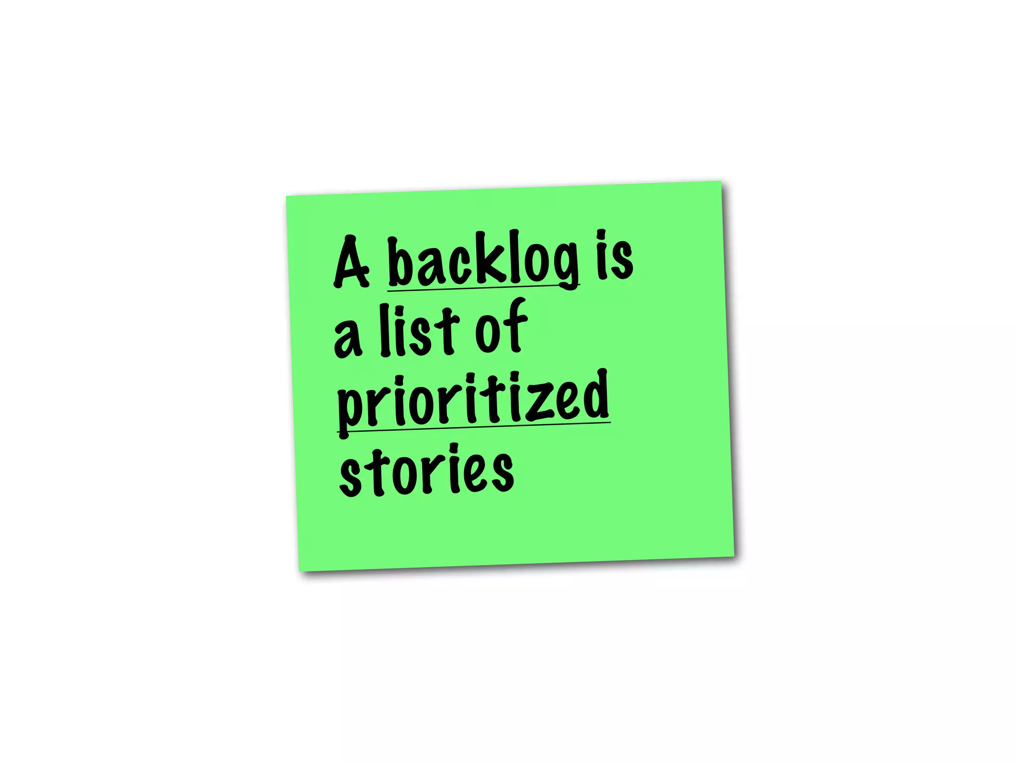 A b ac k l o g i s
a lis t of
p r i o r i t i ze d
s t o r ie s
 