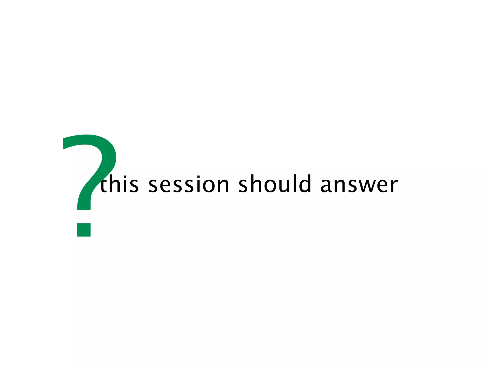 ?
this session should answer
 