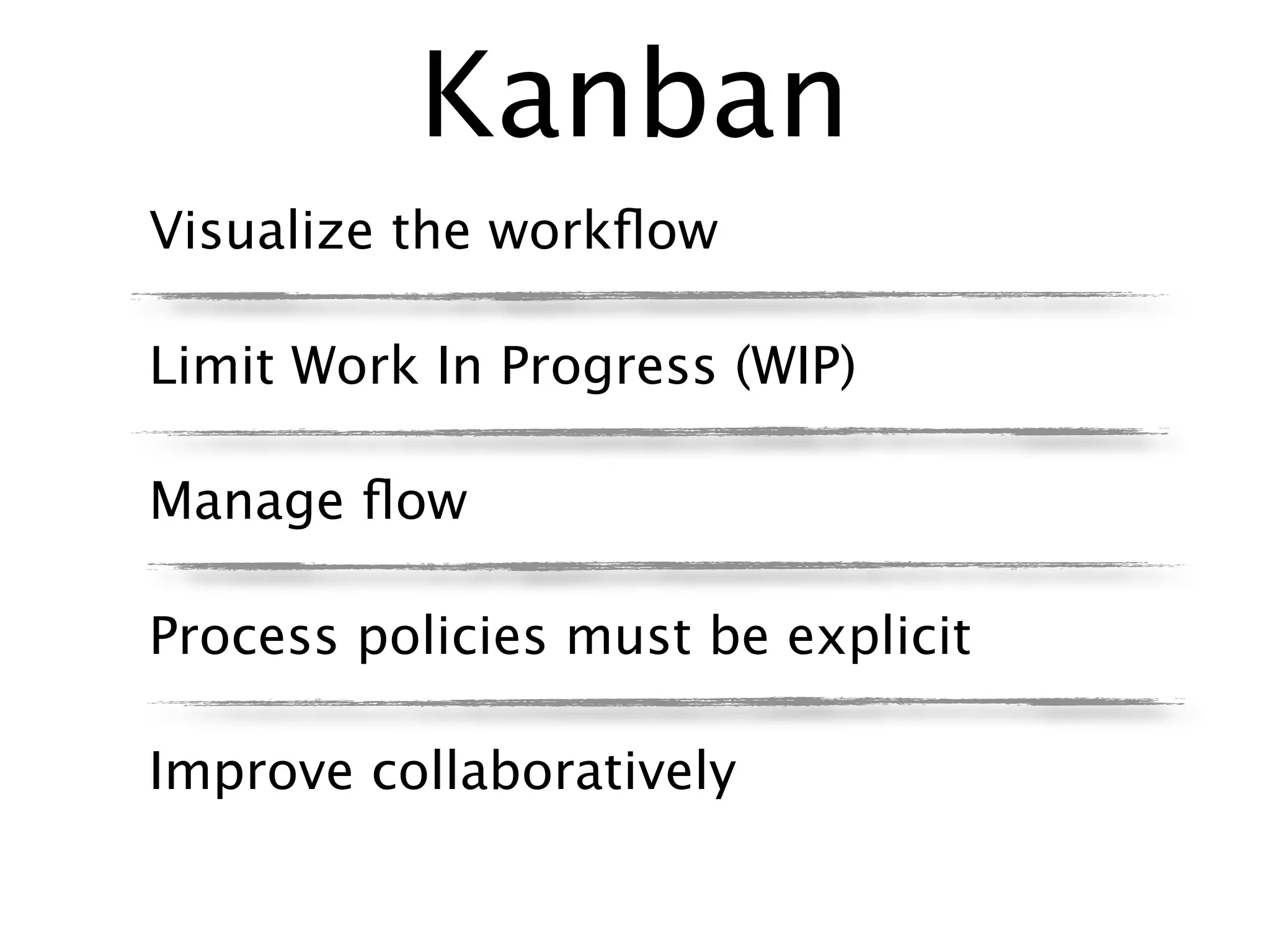 Kanban
Visualize the workﬂow

Limit Work In Progress (WIP)

Manage ﬂow

Process policies must be explicit

Improve collaboratively
 