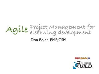 Project Management for
Agile   elearning development
        Don Bolen, PMP, CSM
 