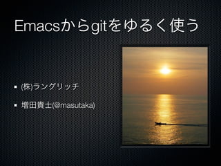 Emacsからgitをゆるく使う


(株)ラングリッチ

増田貴士(@masutaka)
 