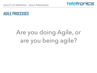 AGILITY AT EMIRATES - AGILE PROCESSES
AGILE PROCESSES
Are you doing Agile, or
are you being agile?
 