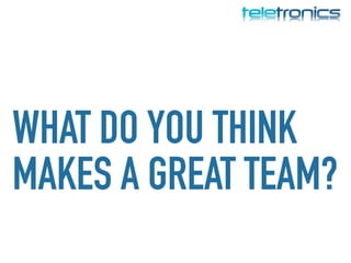 WHAT DO YOU THINK
MAKES A GREAT TEAM?
 