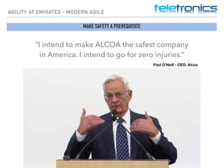 AGILITY AT EMIRATES - MODERN AGILE
MAKE SAFETY A PREREQUISITE
“I intend to make ALCOA the safest company
in America. I intend to go for zero injuries.”
Paul O’Neill - CEO, Alcoa
 