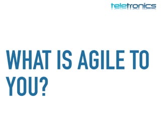 WHAT IS AGILE TO
YOU?
 