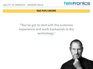 AGILITY AT EMIRATES - MODERN AGILE
MAKE PEOPLE AWESOME
“You’ve got to start with the customer
experience and work backwards to the
technology.”
 