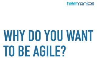 WHY DO YOU WANT
TO BE AGILE?
 