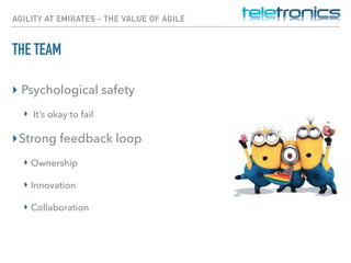 AGILITY AT EMIRATES - THE VALUE OF AGILE
THE TEAM
▸ Psychological safety
▸ It’s okay to fail
▸Strong feedback loop
▸ Ownership
▸ Innovation
▸ Collaboration
 
