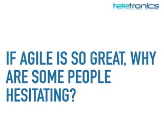 IF AGILE IS SO GREAT, WHY
ARE SOME PEOPLE
HESITATING?
 