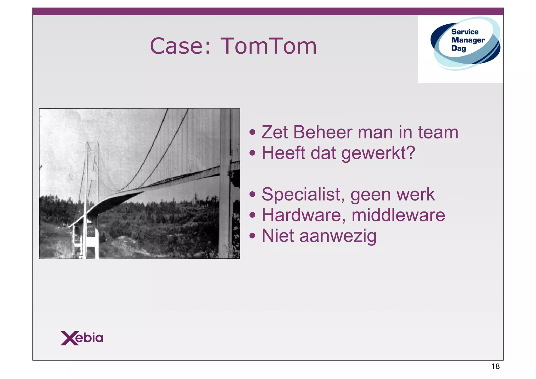 Case: TomTom


       • Zet Beheer man in team
       • Heeft dat gewerkt?
       • Specialist, geen werk
       • Hardware, middleware
       • Niet aanwezig




                                  18
 
