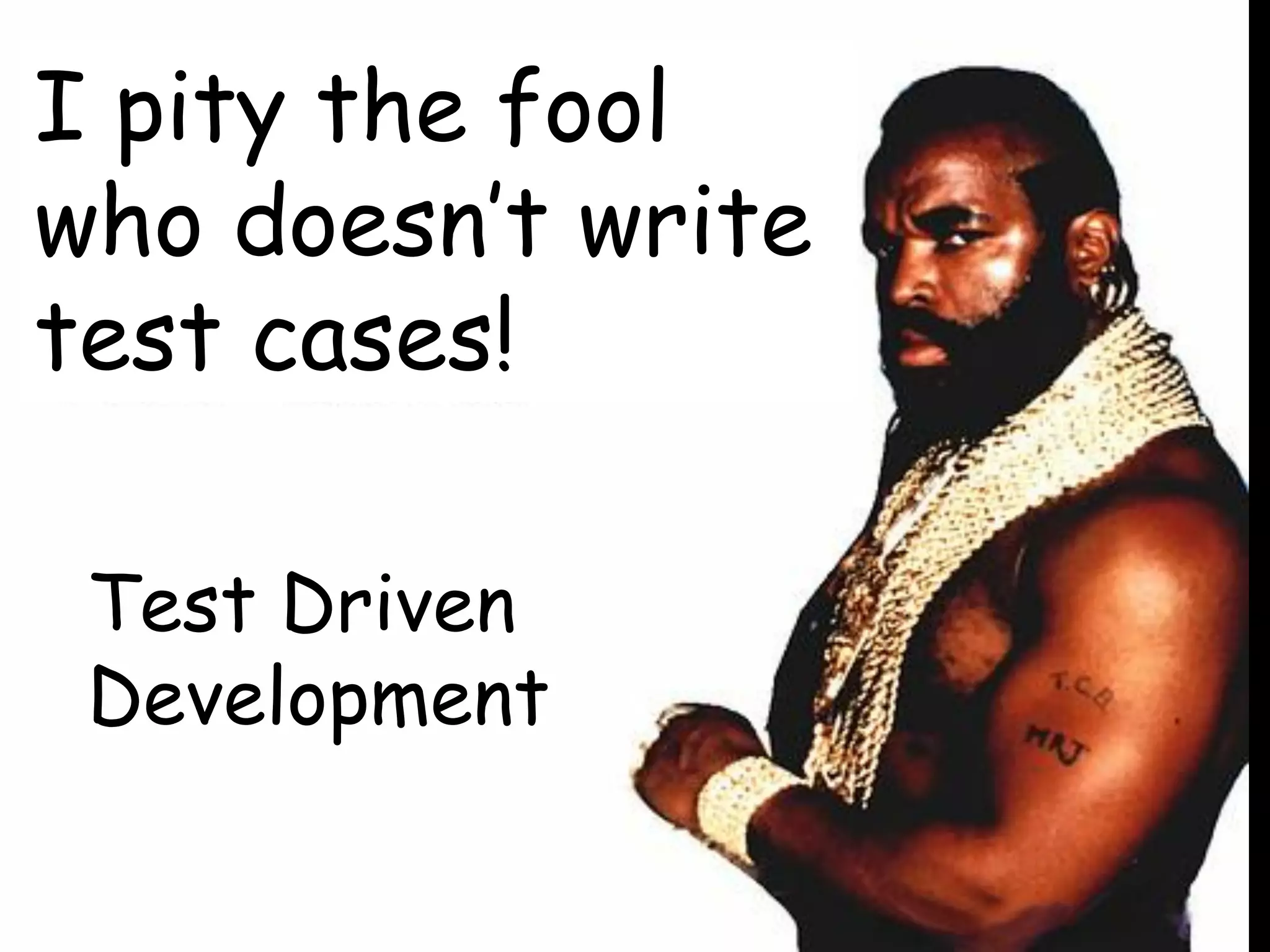 I pity the fool
who doesn’t write
test cases!
Test Driven
Development