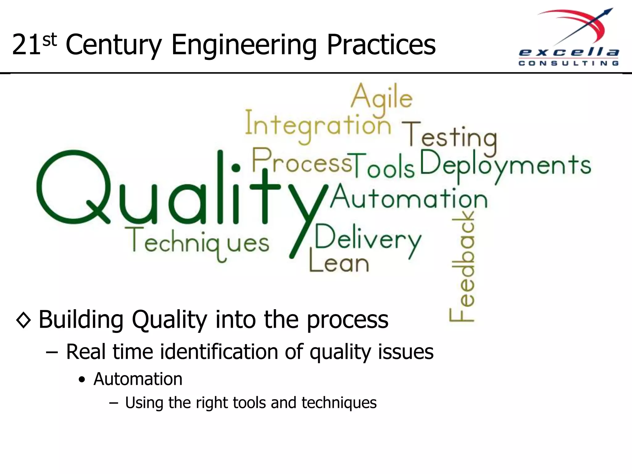 ◊ Building Quality into the process – Real time identification of quality issues • Automation – Using the right tools and techniques 21st Century Engineering Practices 