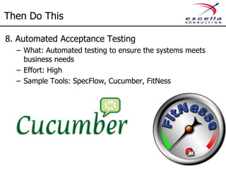 Then Do This
7. Automated Integration Testing
– What: Testing interaction between multiple components to
ensure our component dependencies don’t break
– Effort: Medium to High
– Sample Tools: DBUnit (Java), NDBUnit (MS)
 