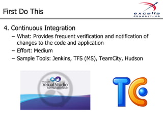 First Do This
3. Automated Unit Testing
– What: An automated stand alone test that test a single
unit of the code.
– Effort: Medium
– Sample Tools:
• Unit test tools: JUnit (Java), NUnit (MS), MS Test (MS)
• Advanced tools: Moq, Fluent Assertions
 
