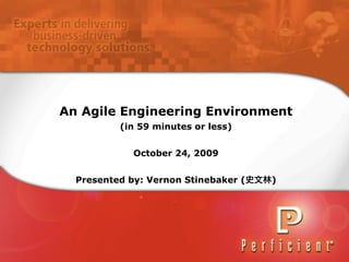 An Agile Engineering Environment
          (in 59 minutes or less)


             October 24, 2009


  Presented by: Vernon Stinebaker (   )
 