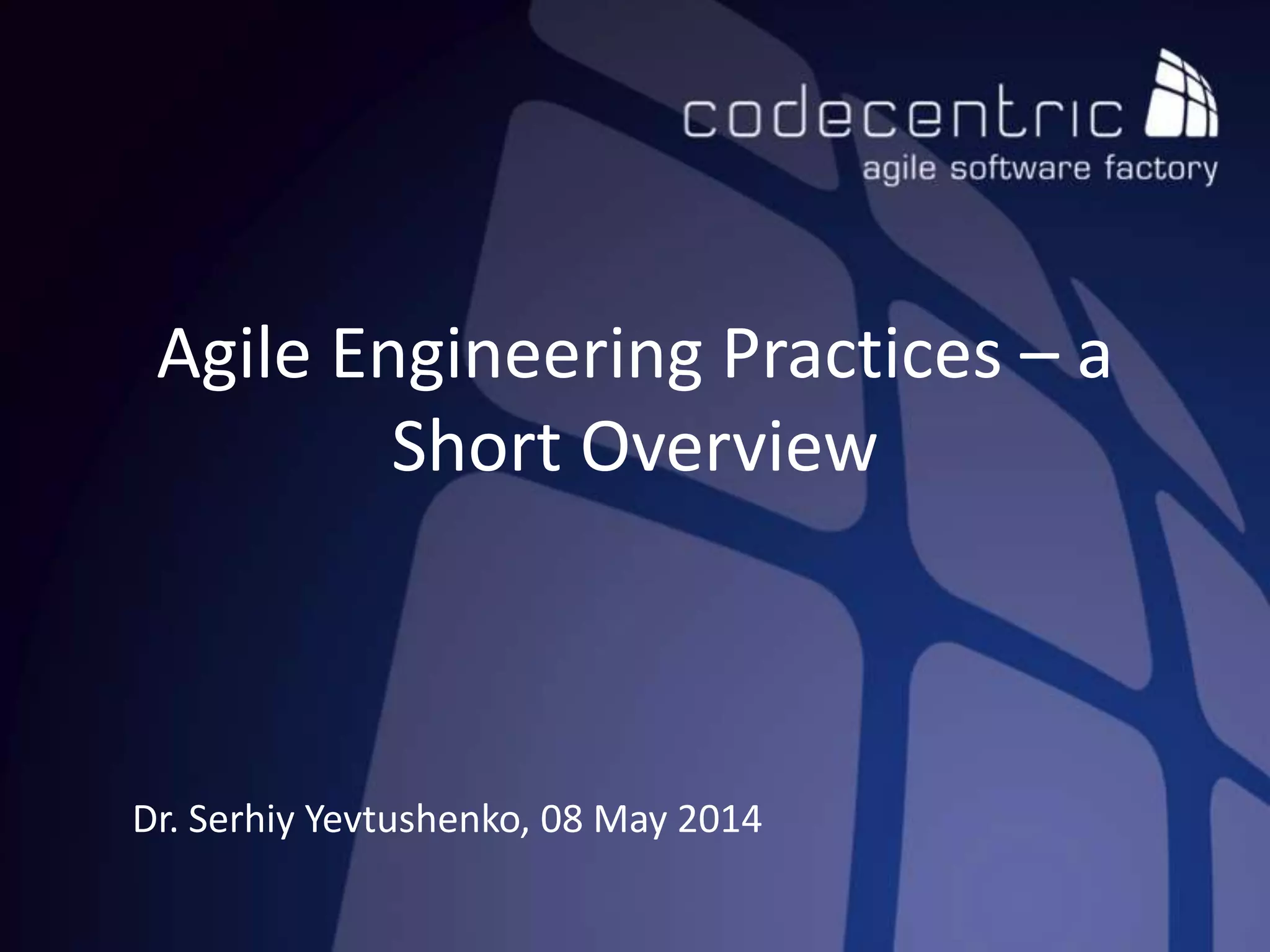 Agile Engineering Practices – a
Short Overview
Dr. Serhiy Yevtushenko, 08 May 2014
 