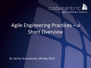 Agile Engineering Practices – a
Short Overview
Dr. Serhiy Yevtushenko, 08 May 2014
 
