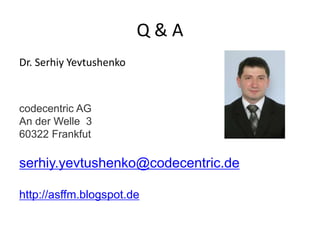Q & A
Dr. Serhiy Yevtushenko
codecentric AG
An der Welle 3
60322 Frankfut
serhiy.yevtushenko@codecentric.de
http://asffm.blogspot.de
 