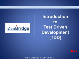 © 2013 iZenBridge | CONFIDENTIAL
Introduction
to
Test Driven
Development
(TDD)
 